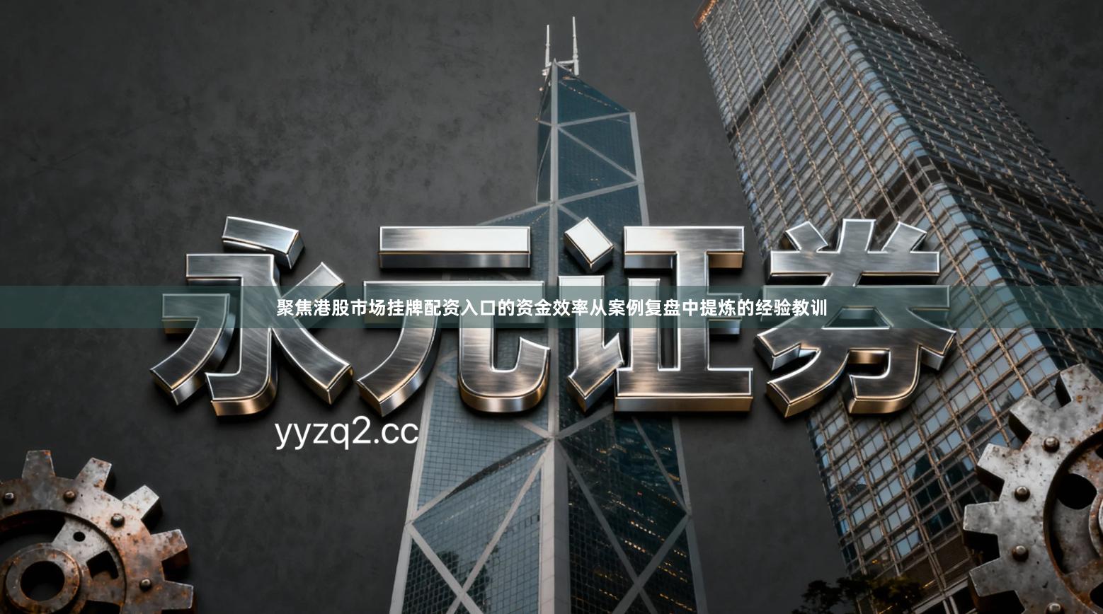 聚焦港股市场挂牌配资入口的资金效率从案例复盘中提炼的经验教训